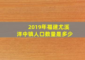 2019年福建尤溪洋中镇人口数量是多少