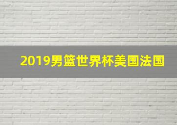 2019男篮世界杯美国法国