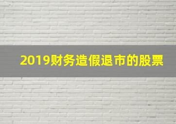 2019财务造假退市的股票