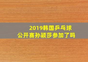 2019韩国乒乓球公开赛孙颖莎参加了吗