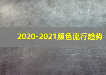 2020-2021颜色流行趋势