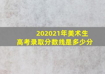 202021年美术生高考录取分数线是多少分