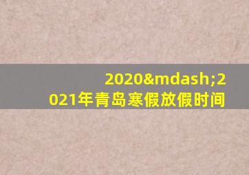 2020—2021年青岛寒假放假时间