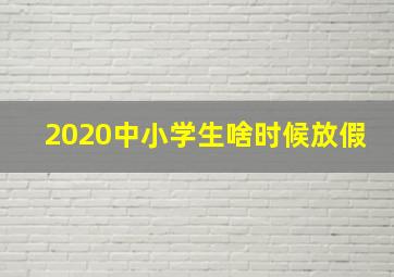 2020中小学生啥时候放假