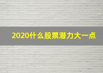 2020什么股票潜力大一点