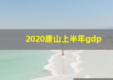 2020唐山上半年gdp