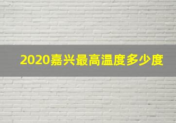 2020嘉兴最高温度多少度