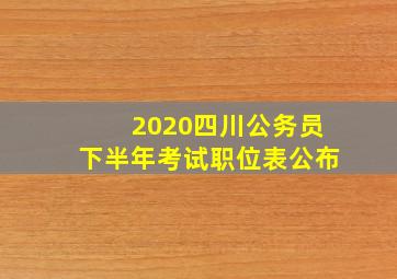 2020四川公务员下半年考试职位表公布