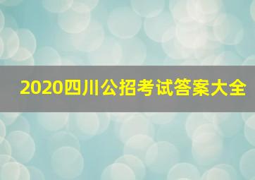 2020四川公招考试答案大全