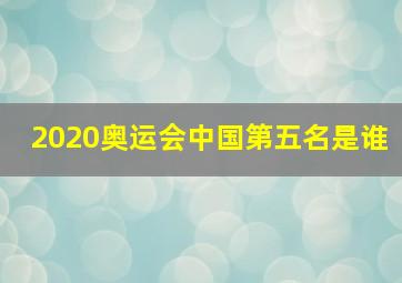 2020奥运会中国第五名是谁