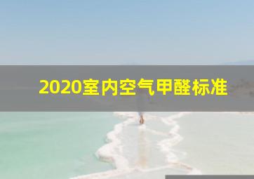 2020室内空气甲醛标准