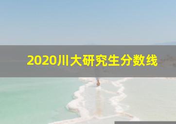 2020川大研究生分数线