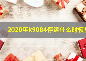 2020年k9084停运什么时恢复