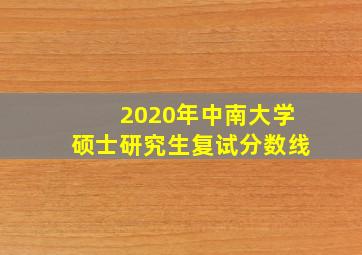 2020年中南大学硕士研究生复试分数线