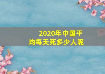 2020年中国平均每天死多少人呢