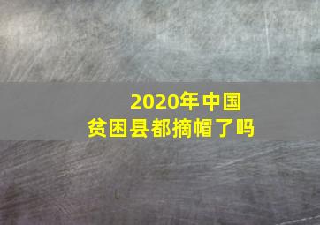 2020年中国贫困县都摘帽了吗