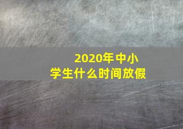 2020年中小学生什么时间放假