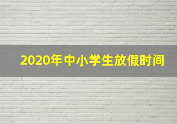 2020年中小学生放假时间