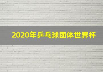 2020年乒乓球团体世界杯