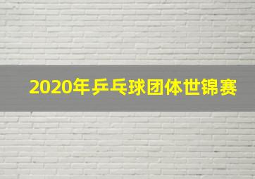 2020年乒乓球团体世锦赛