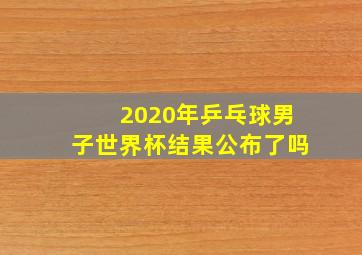 2020年乒乓球男子世界杯结果公布了吗