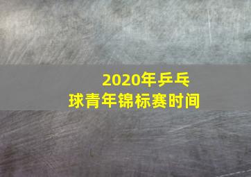 2020年乒乓球青年锦标赛时间