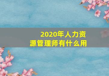 2020年人力资源管理师有什么用