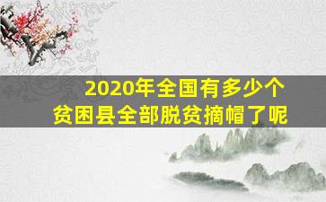 2020年全国有多少个贫困县全部脱贫摘帽了呢