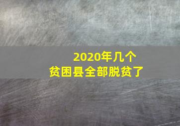 2020年几个贫困县全部脱贫了