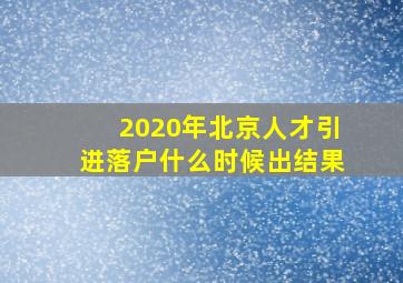 2020年北京人才引进落户什么时候出结果