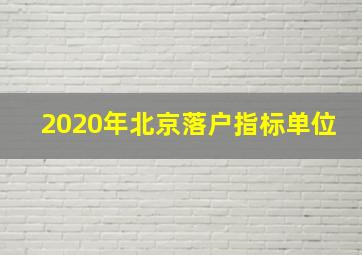 2020年北京落户指标单位