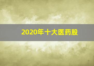 2020年十大医药股