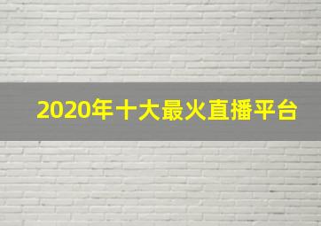 2020年十大最火直播平台