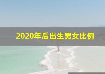 2020年后出生男女比例