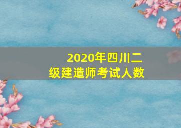 2020年四川二级建造师考试人数