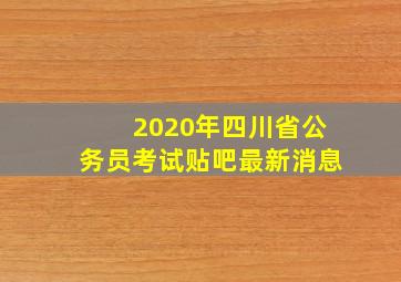 2020年四川省公务员考试贴吧最新消息