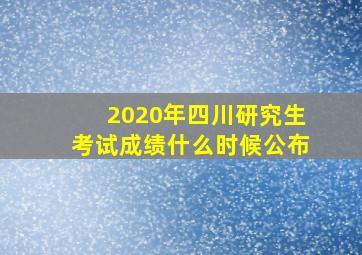 2020年四川研究生考试成绩什么时候公布