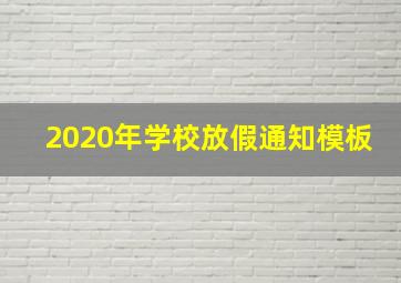 2020年学校放假通知模板