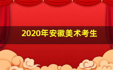 2020年安徽美术考生