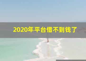 2020年平台借不到钱了