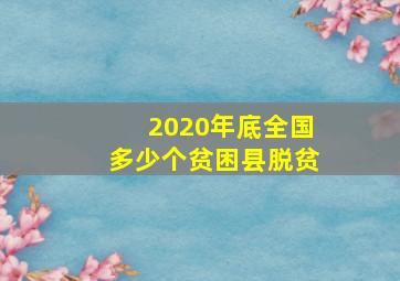 2020年底全国多少个贫困县脱贫