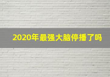 2020年最强大脑停播了吗