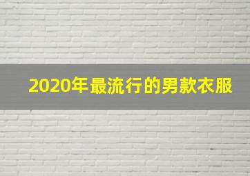 2020年最流行的男款衣服