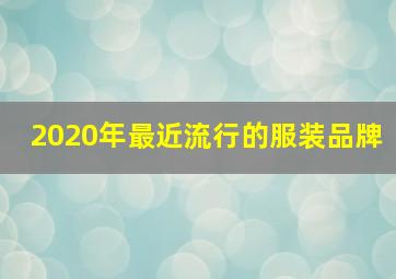 2020年最近流行的服装品牌