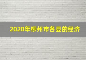 2020年柳州市各县的经济