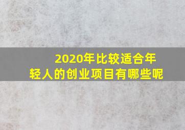 2020年比较适合年轻人的创业项目有哪些呢