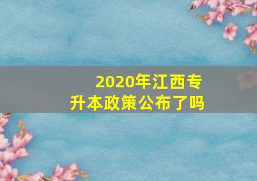 2020年江西专升本政策公布了吗