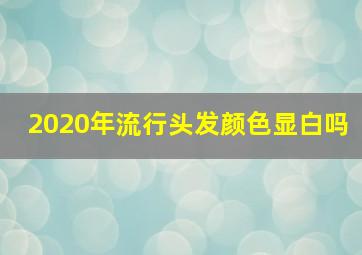 2020年流行头发颜色显白吗