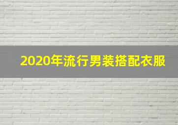 2020年流行男装搭配衣服