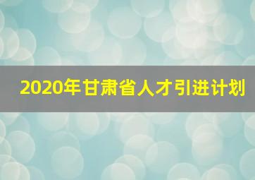 2020年甘肃省人才引进计划